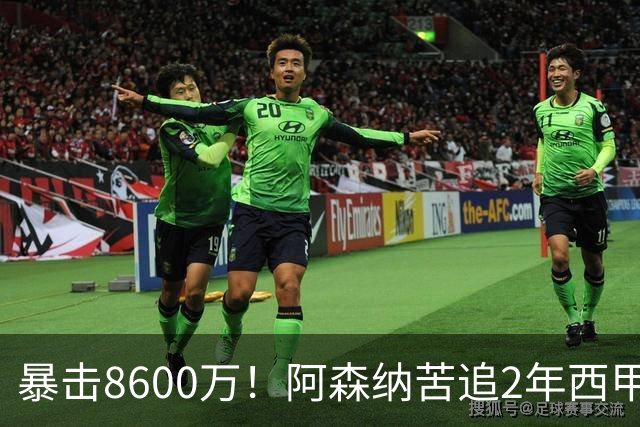 暴击8600万！阿森纳苦追2年西甲飞翼松口，英超三强疯抢悬念拉满